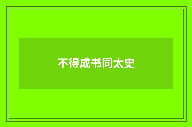 不得成书同太史