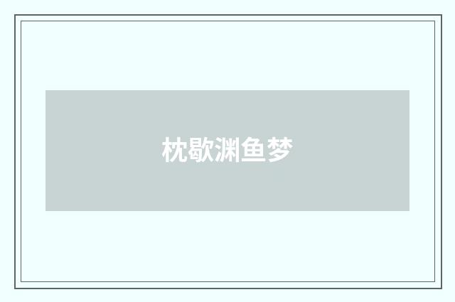 枕歇渊鱼梦