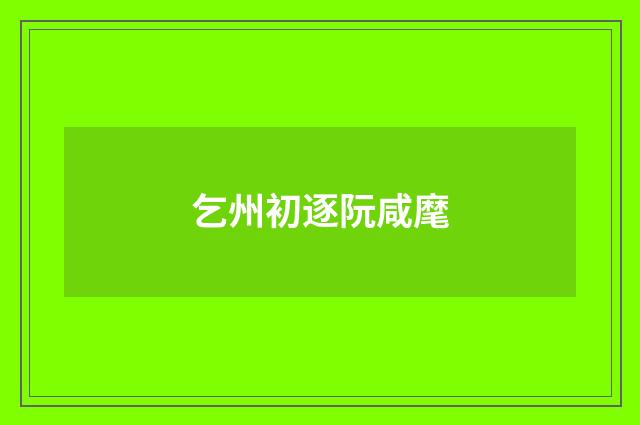 乞州初逐阮咸麾