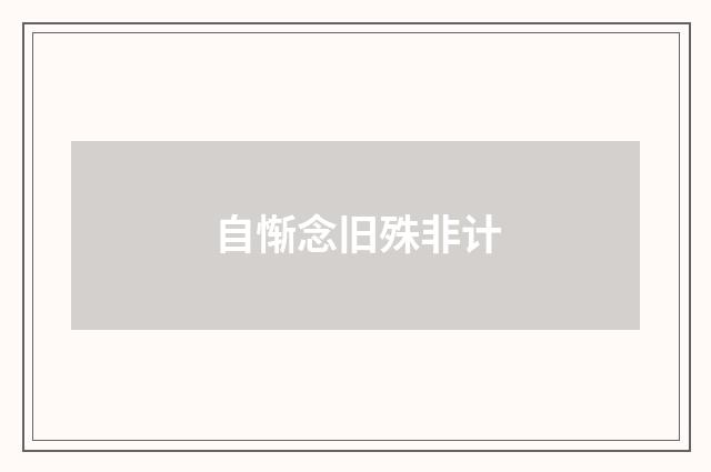 自惭念旧殊非计