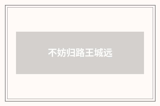 不妨归路王城远