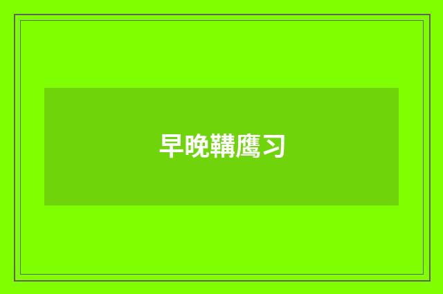 早晚鞲鹰习
