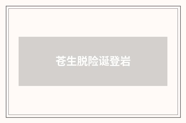苍生脱险诞登岩