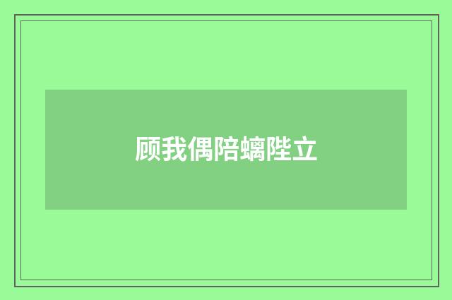 顾我偶陪螭陛立