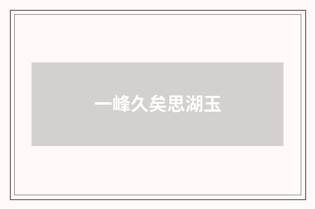 一峰久矣思湖玉