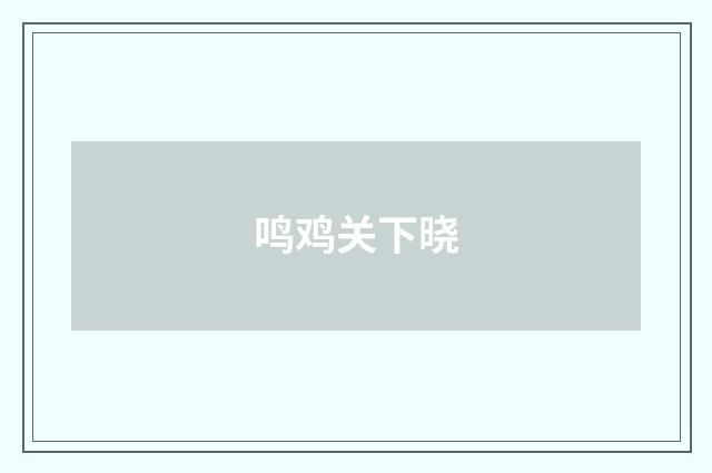 鸣鸡关下晓