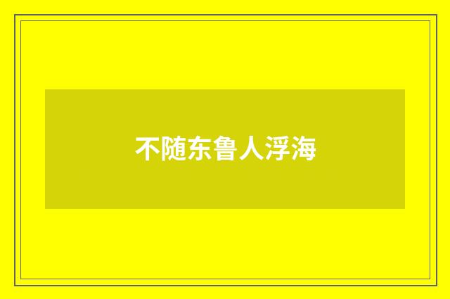 不随东鲁人浮海