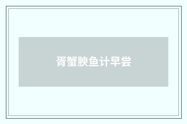 胥蟹腴鱼计早尝