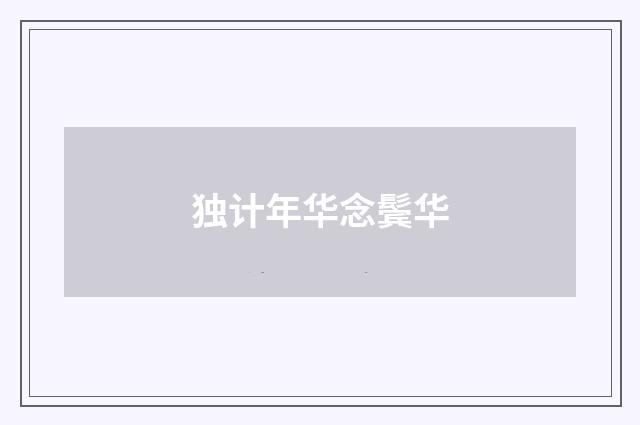 独计年华念鬓华