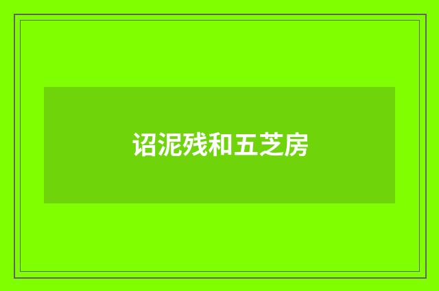 诏泥残和五芝房