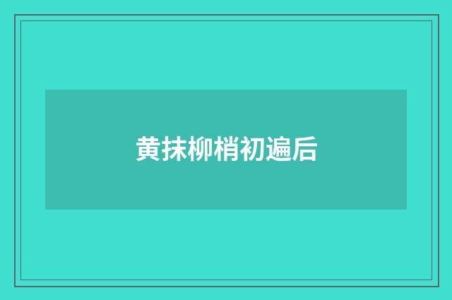 黄抹柳梢初遍后