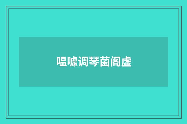 嗢噱调琴菌阁虚