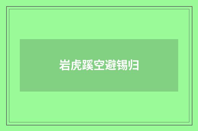 岩虎蹊空避锡归