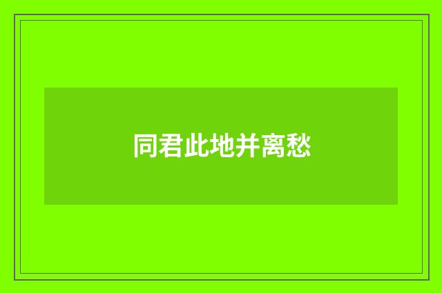 同君此地并离愁