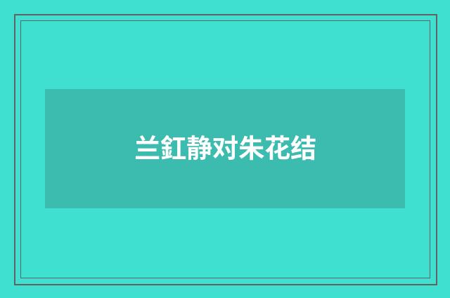 兰釭静对朱花结