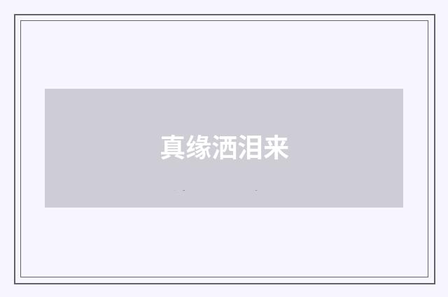 真缘洒泪来