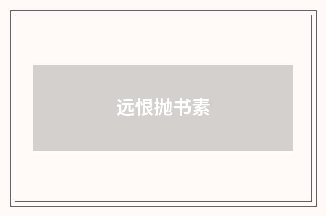 远恨抛书素