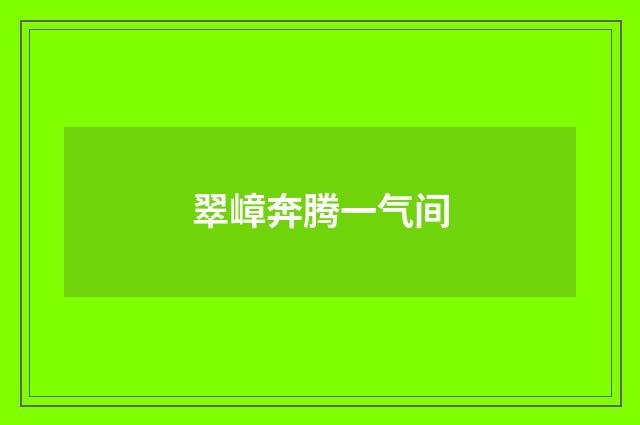 翠嶂奔腾一气间