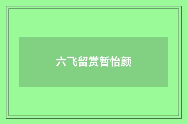 六飞留赏暂怡颜