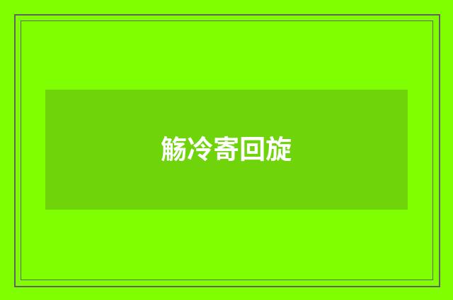 觞冷寄回旋