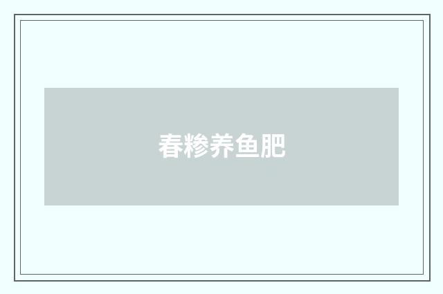 春糁养鱼肥