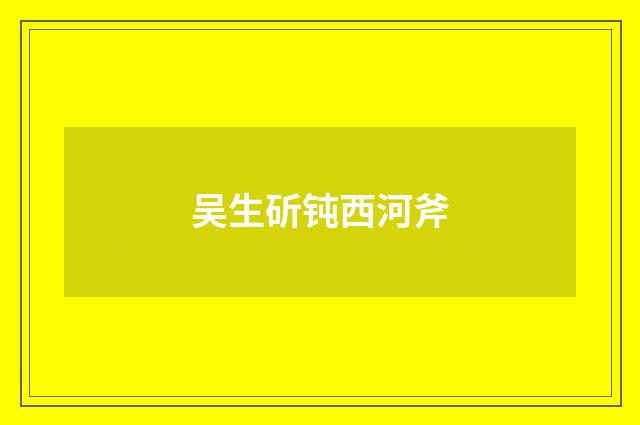 吴生斫钝西河斧