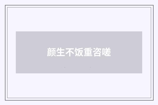 颜生不饭重咨嗟