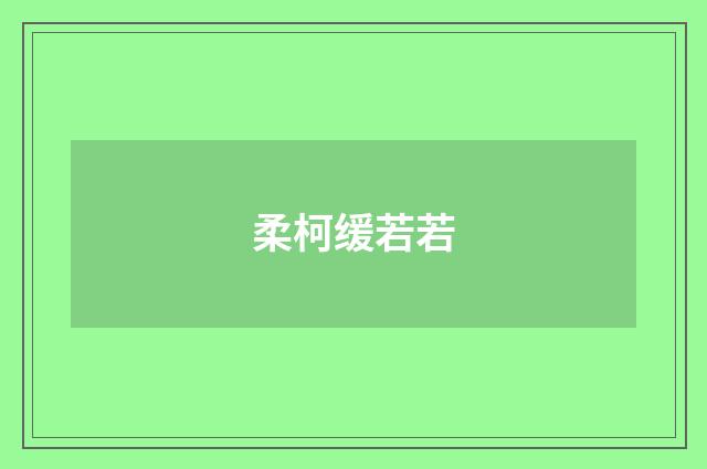 柔柯缓若若