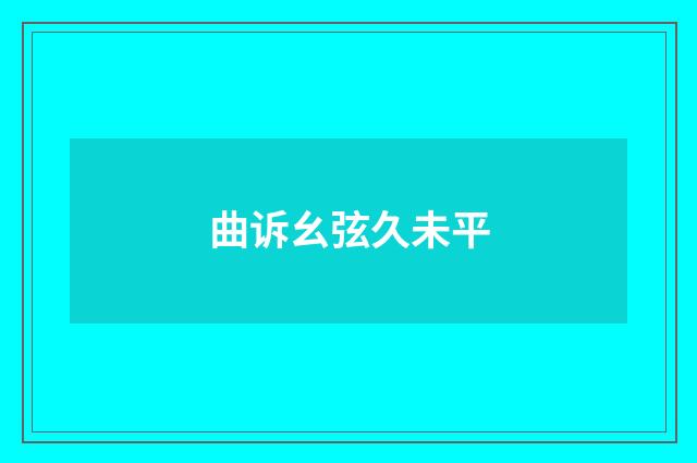 曲诉幺弦久未平