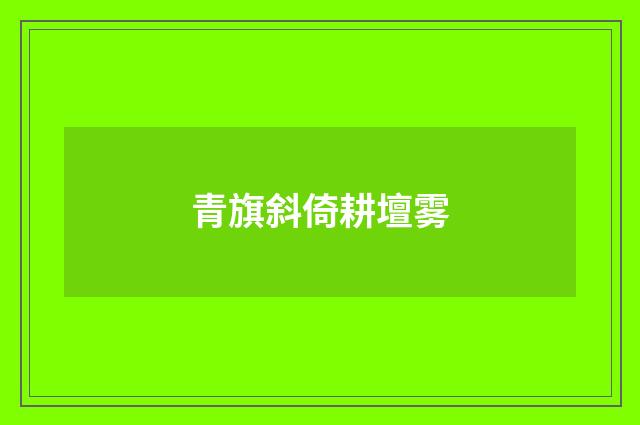 青旗斜倚耕壇雾