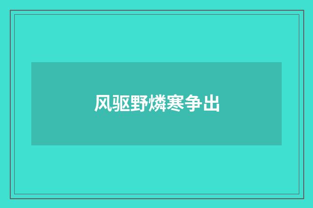风驱野燐寒争出