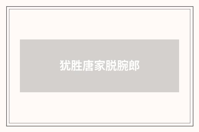 犹胜唐家脱腕郎
