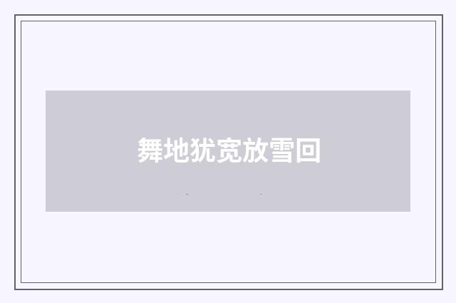 舞地犹宽放雪回