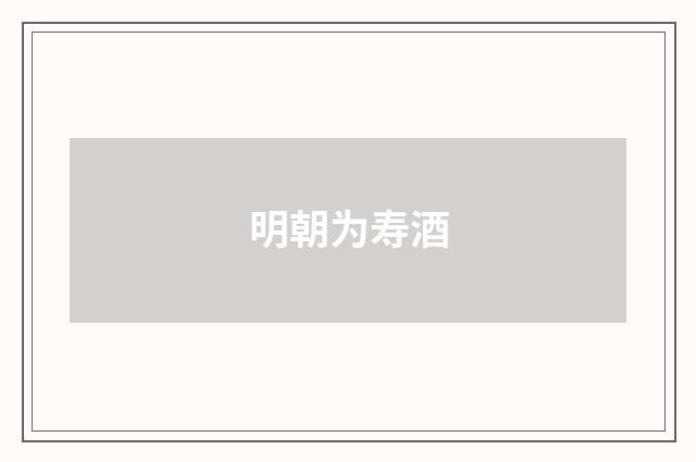 明朝为寿酒