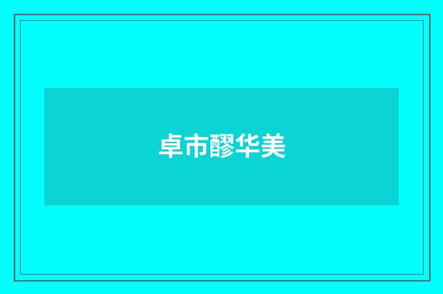 卓市醪华美