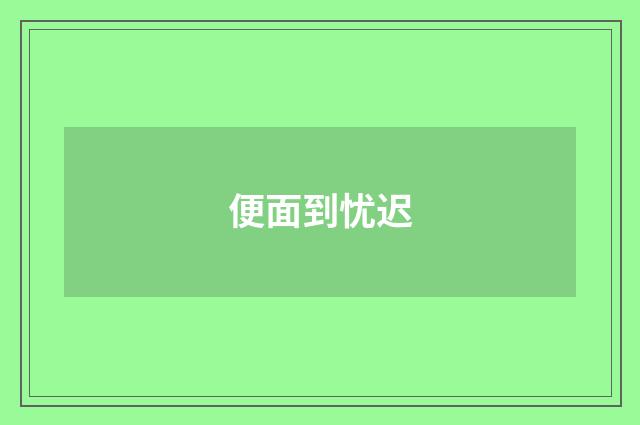 便面到忧迟