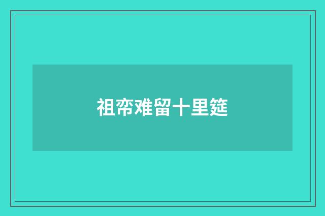 祖帟难留十里筵