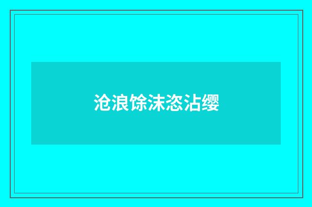 沧浪馀沫恣沾缨