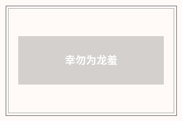 幸勿为龙羞
