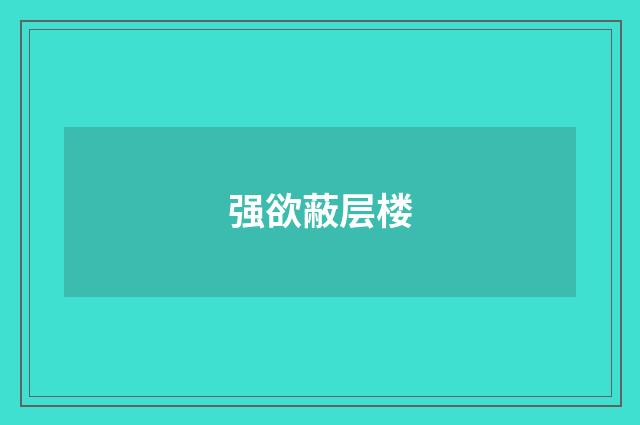 强欲蔽层楼