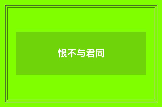 恨不与君同