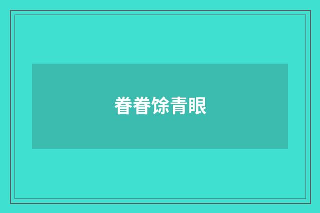 眷眷馀青眼