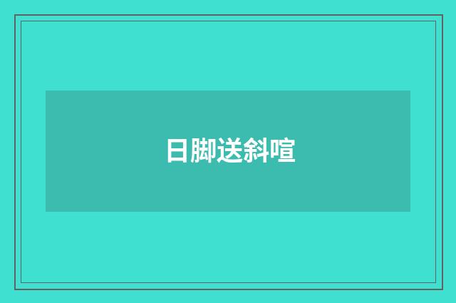 日脚送斜喧