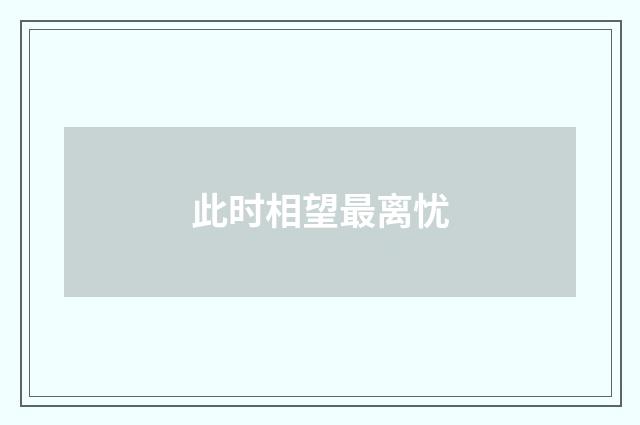 此时相望最离忧