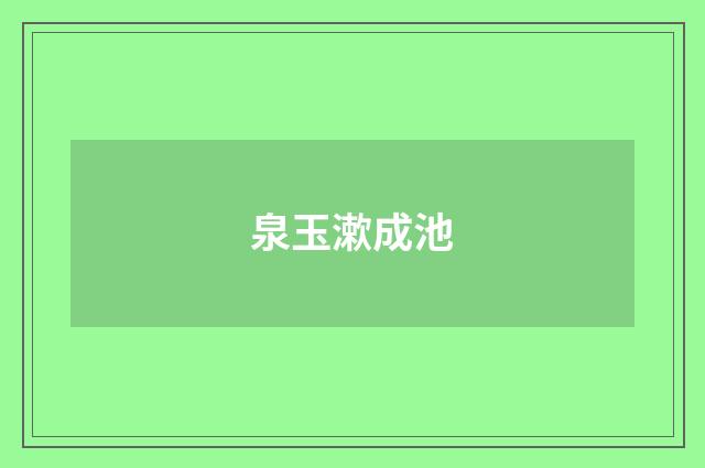 泉玉漱成池