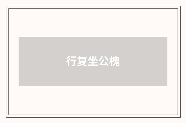 行复坐公槐