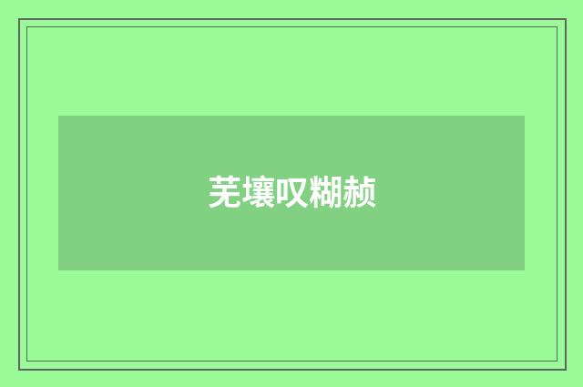芜壤叹糊赪