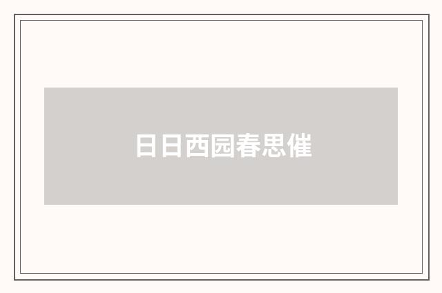 日日西园春思催