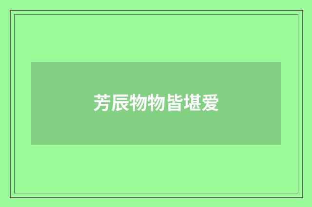 芳辰物物皆堪爱