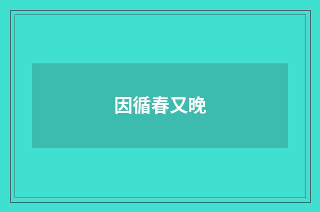 因循春又晚
